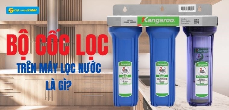 Bộ cốc lọc trên máy lọc nước là gì? Có công dụng gì? Vì sao nên mua?