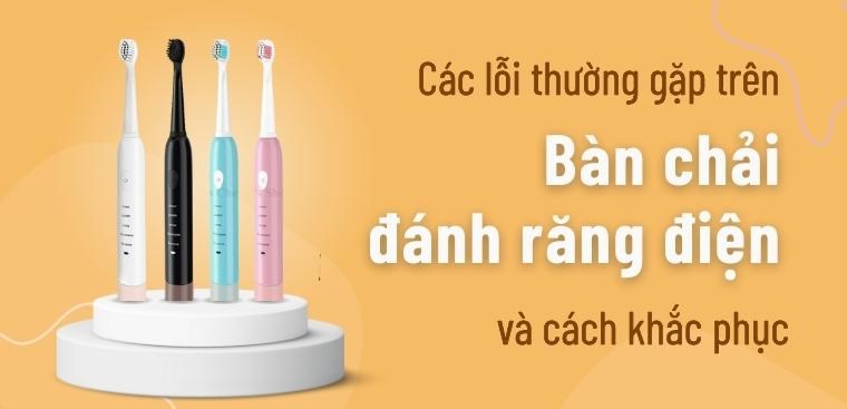Các lỗi thường gặp trên bàn chải đánh răng điện và cách khắc phục hiệu quả