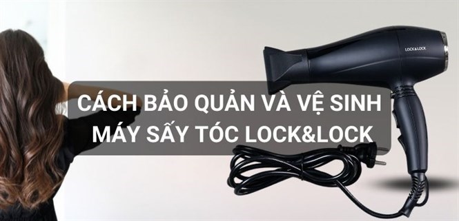 Cách sử dụng, bảo quản và vệ sinh máy sấy tóc Lock&Lock an toàn