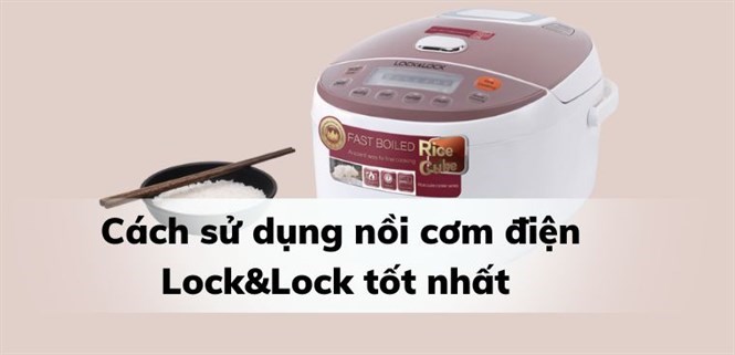 Cách sử dụng nồi cơm điện Lock&Lock tốt nhất bạn nên tham khảo