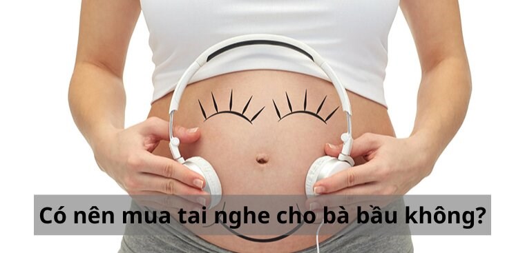 Có nên mua tai nghe cho bà bầu không? Chọn tai nghe an toàn cho bà bầu