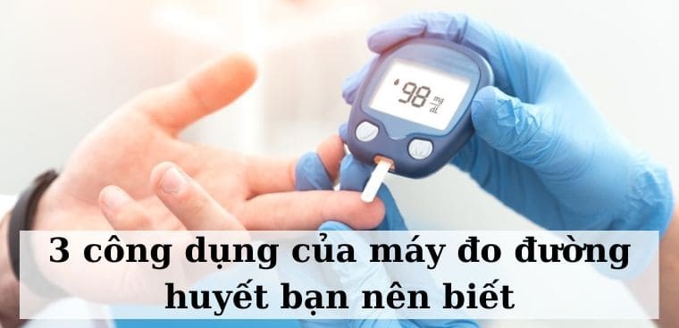 3 công dụng của máy đo đường huyết bạn nên biết