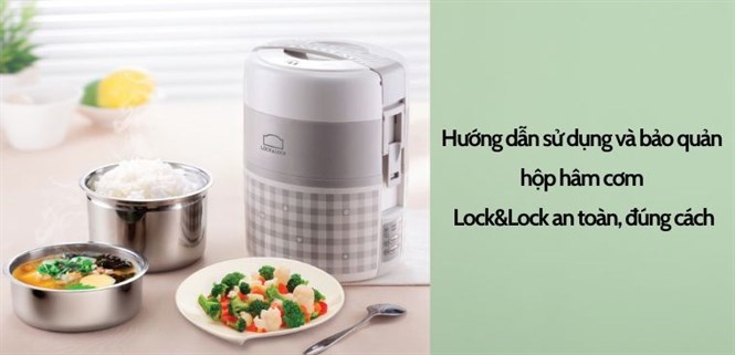 Hướng dẫn sử dụng và bảo quản hộp hâm cơm Lock&Lock an toàn, đúng cách