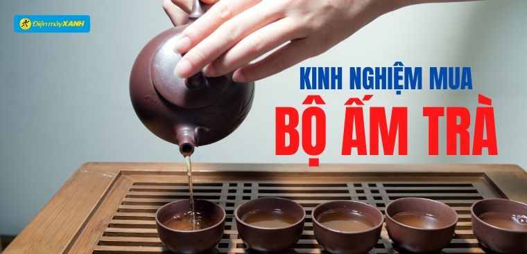 Kinh nghiệm chọn mua bộ ấm trà đẹp, sang, hợp phong thuỷ