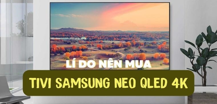 Lí do nên mua tivi Samsung Neo QLED 4K dành cho bạn