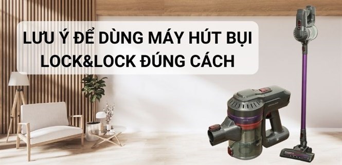 10 lưu ý cần biết để dùng máy hút bụi Lock&Lock đúng cách, an toàn
