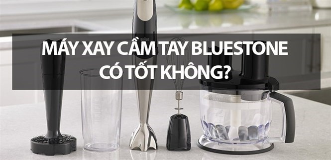 Máy xay cầm tay BlueStone có tốt không? Có nên mua không?