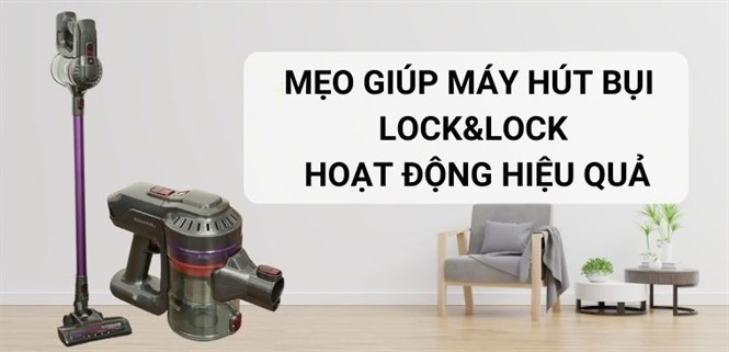 Mẹo giúp máy hút bụi Lock&Lock nhà bạn hoạt động hiệu quả hơn