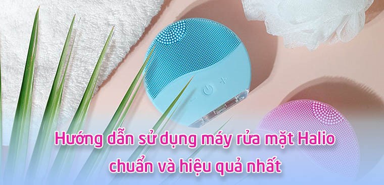 Hướng dẫn sử dụng máy rửa mặt Halio chuẩn và hiệu quả nhất