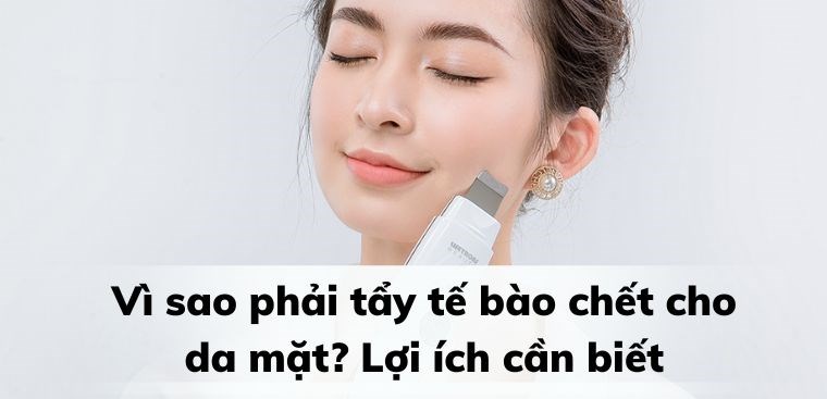 Vì sao phải tẩy tế bào chết cho da mặt? 6 lợi ích tuyệt vời cần biết