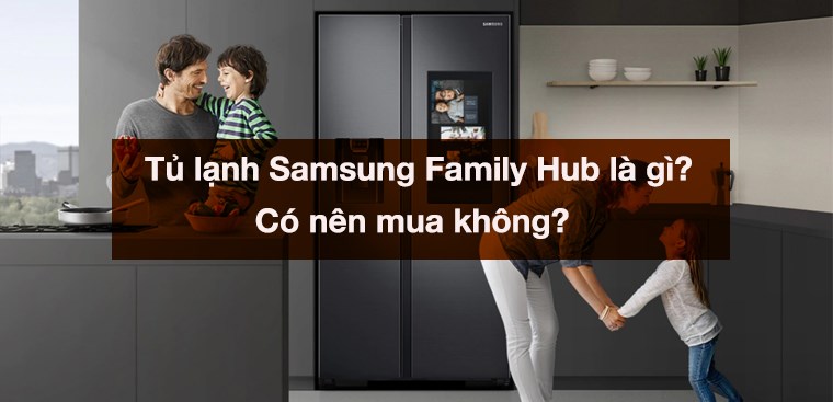 Tủ lạnh Samsung Family Hub là gì? Có nên mua không?