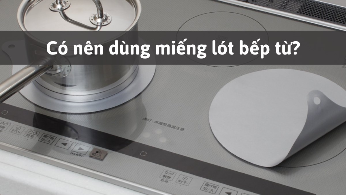 Có nên dùng miếng lót bếp từ hay không?