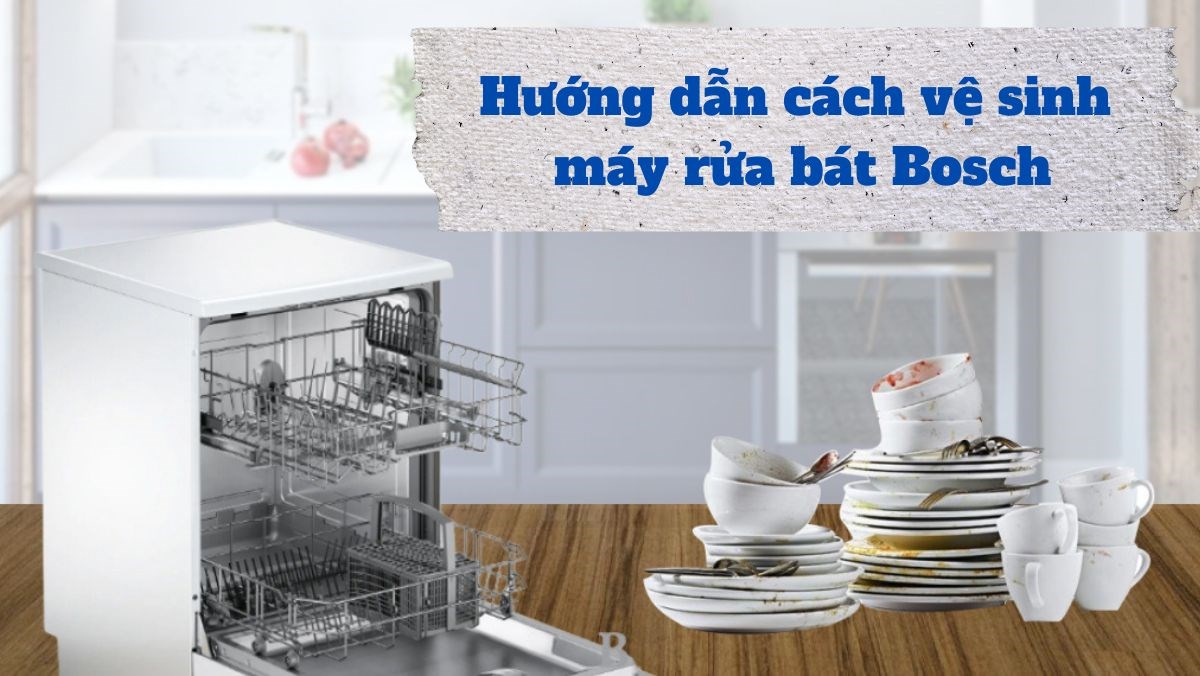 Hướng dẫn cách vệ sinh máy rửa bát Bosch