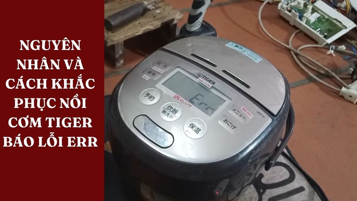 Nguyên nhân và cách khắc phục nồi cơm tiger báo lỗi err