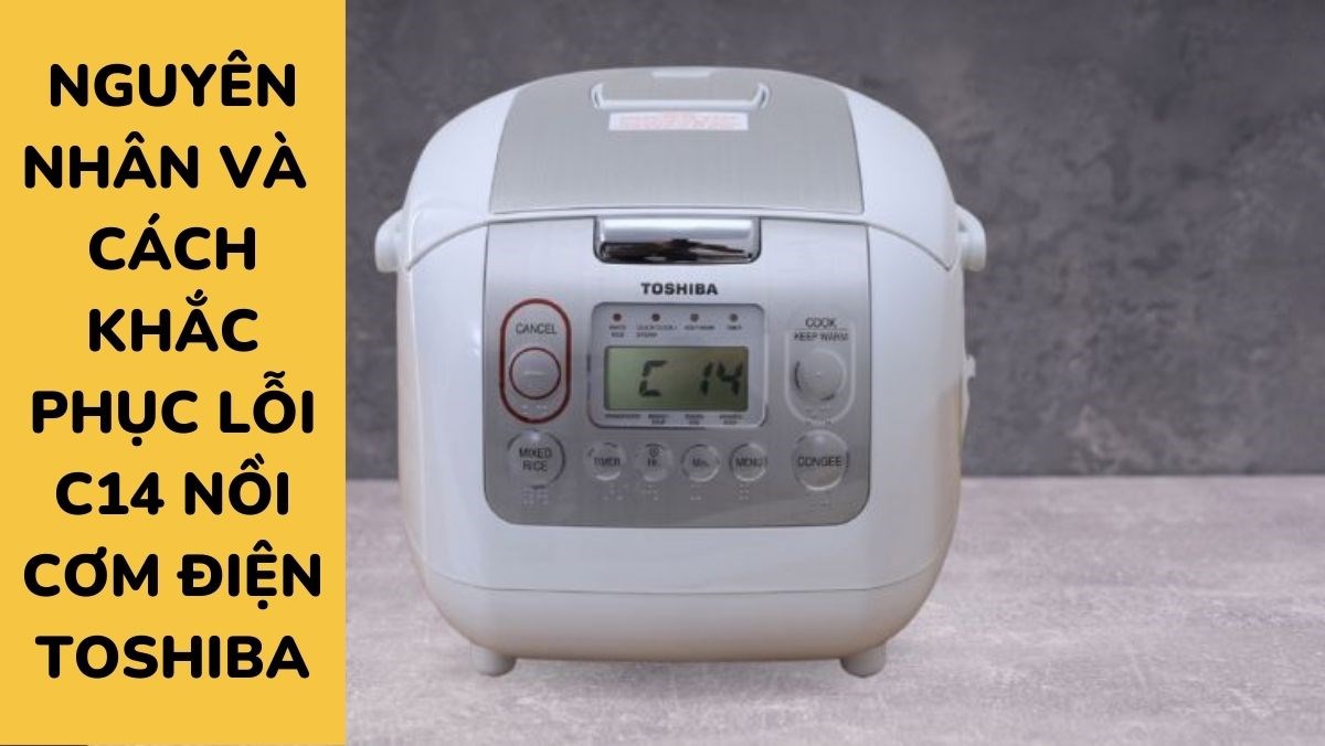 Nguyên nhân và cách khắc phục lỗi c14 nồi cơm điện Toshiba