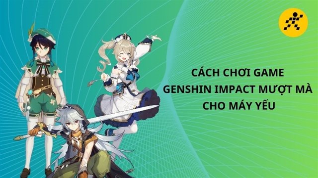 Cách chơi game Genshin Impact mượt mà cho máy yếu