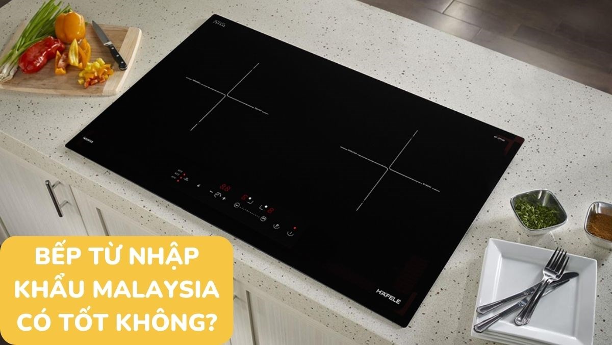 Bếp từ nhập khẩu Malaysia có tốt không?