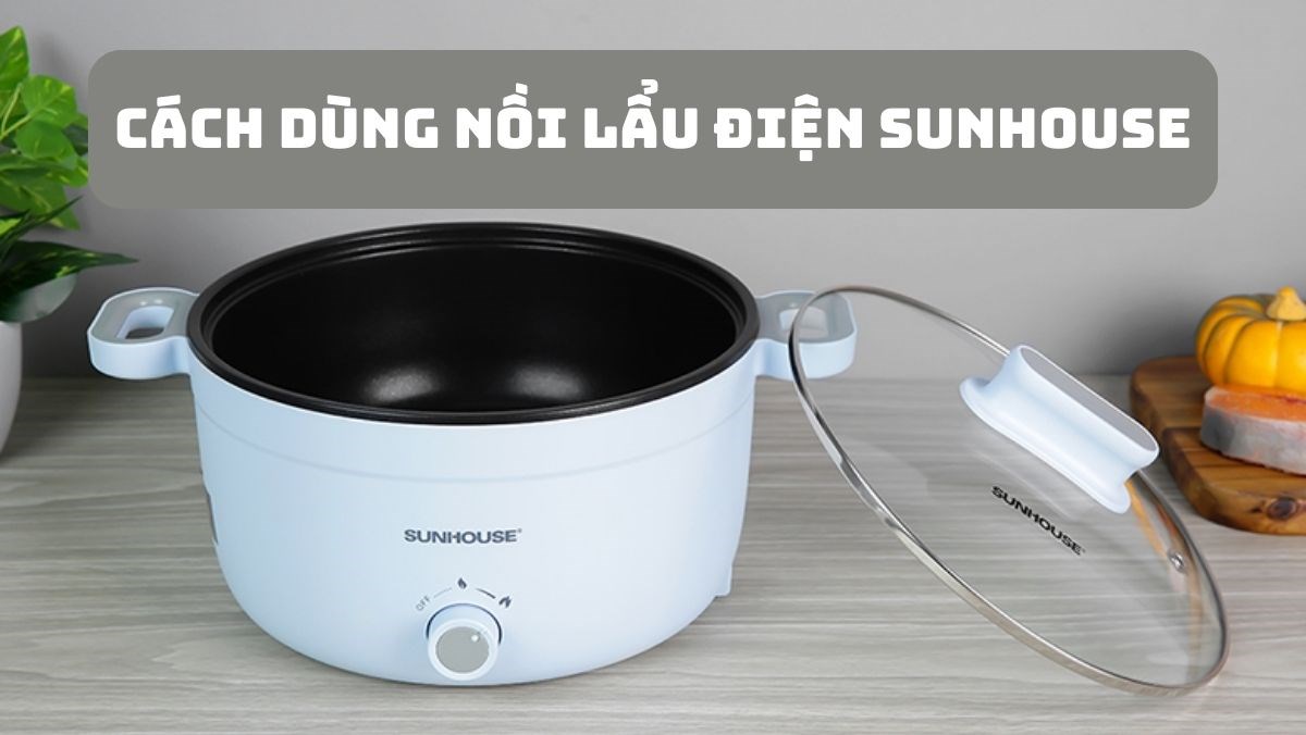 Cách dùng nồi lẩu điện Sunhouse