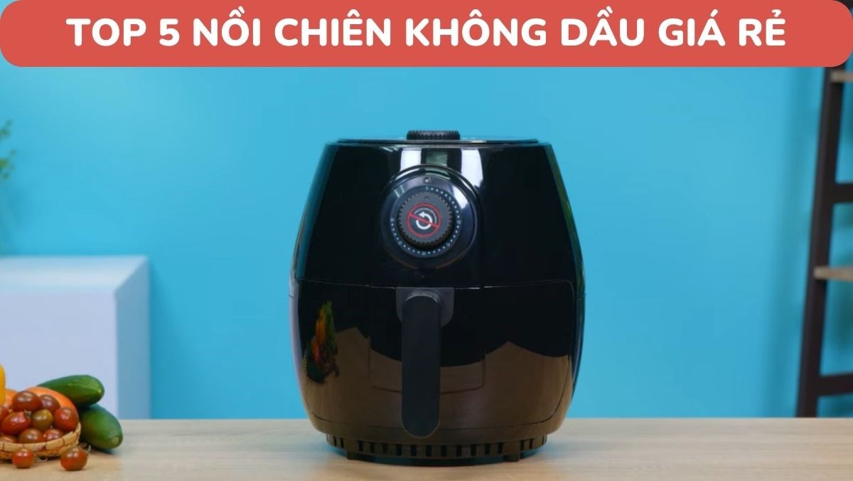 Top 5 nồi chiên không dầu giá rẻ