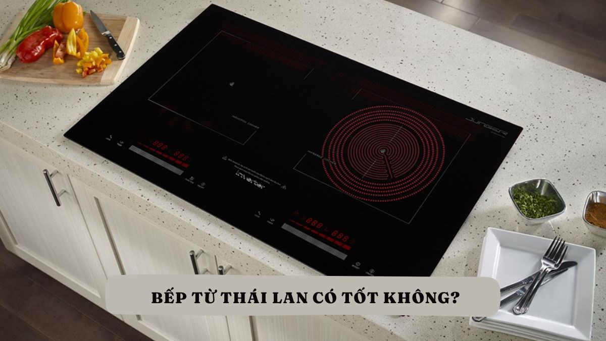 Bếp từ Thái Lan có tốt không?