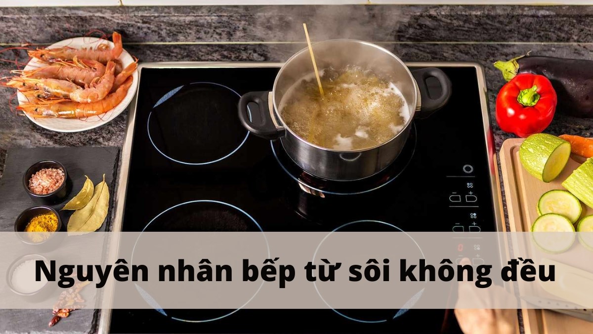 Nguyên nhân bếp từ sôi không đều
