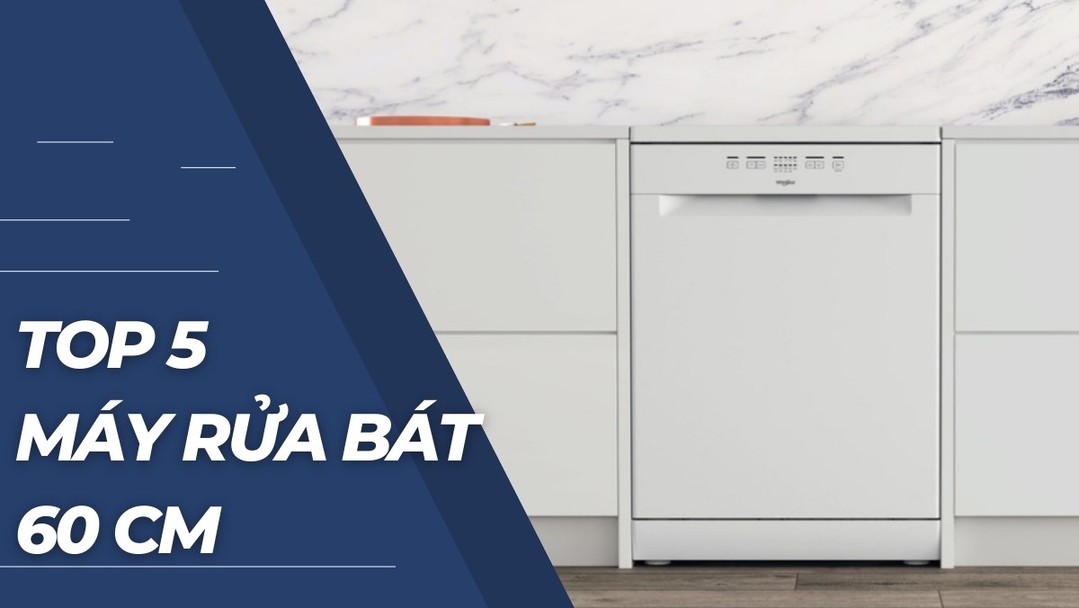 Top 5 máy rửa bát 60 cm