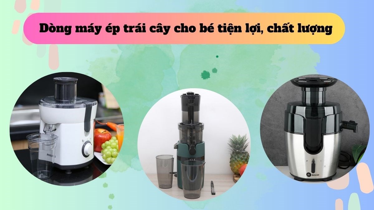 Tư vấn chọn mua các dòng máy ép trái cây cho bé