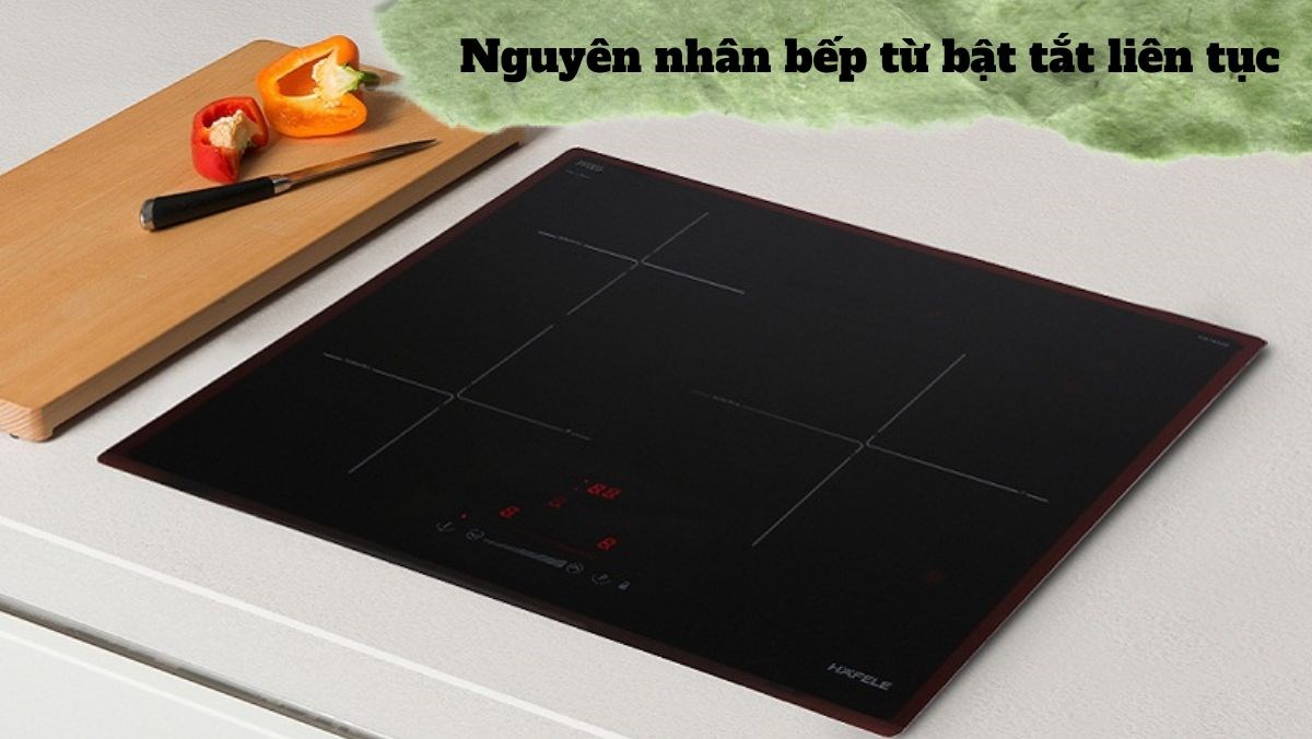 Bếp từ bật tắt liên tục nguyên nhân do đâu?