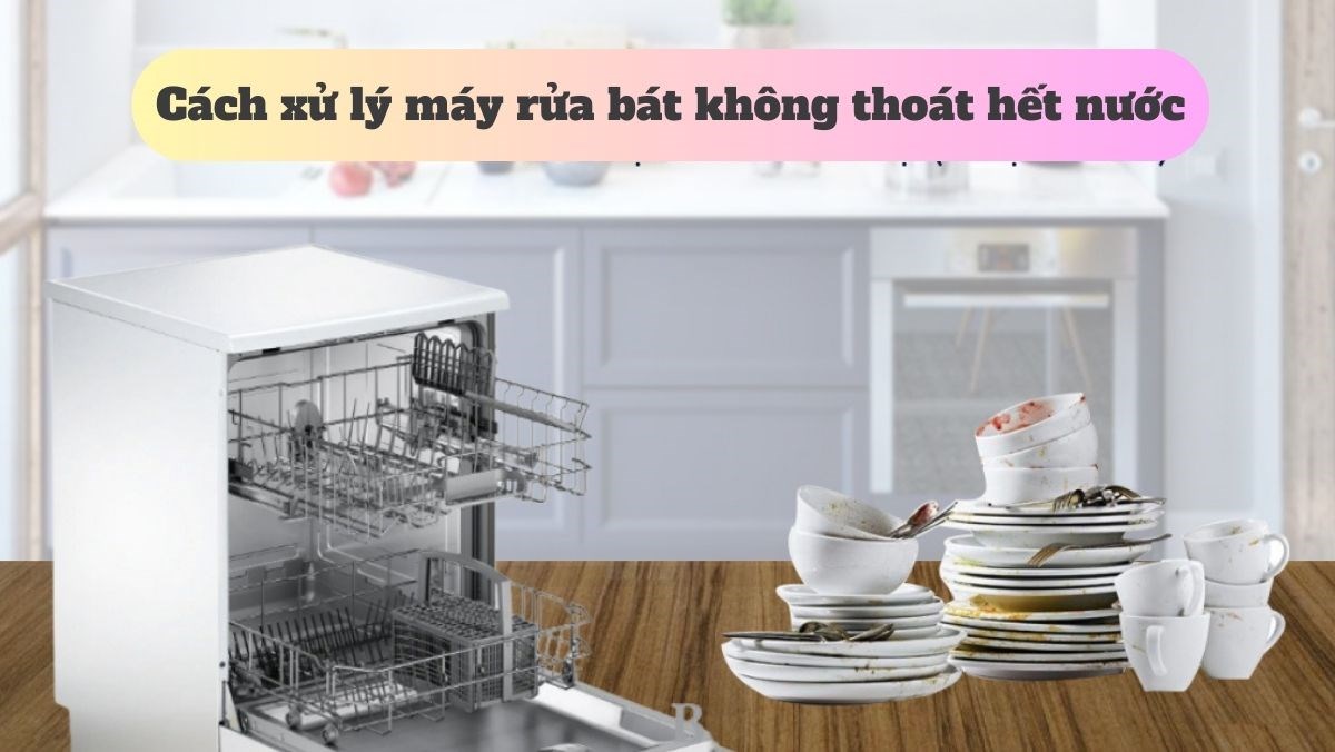 Cách xử lý máy rửa bát không thoát hết nước