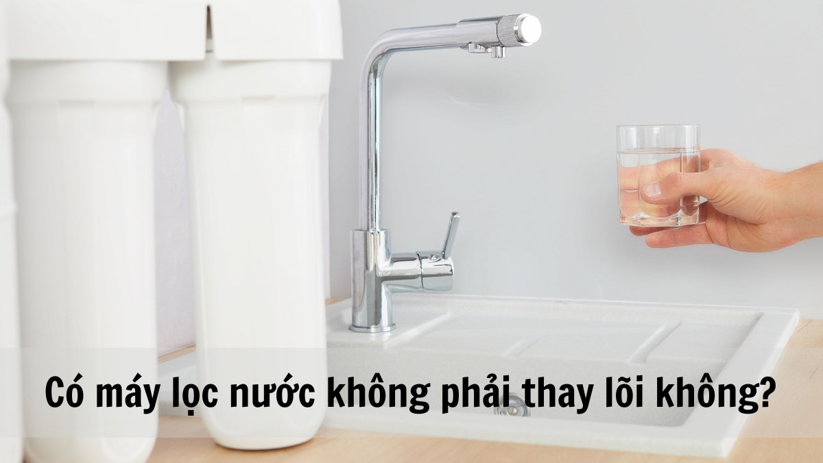 Có máy lọc nước không phải thay lõi không?