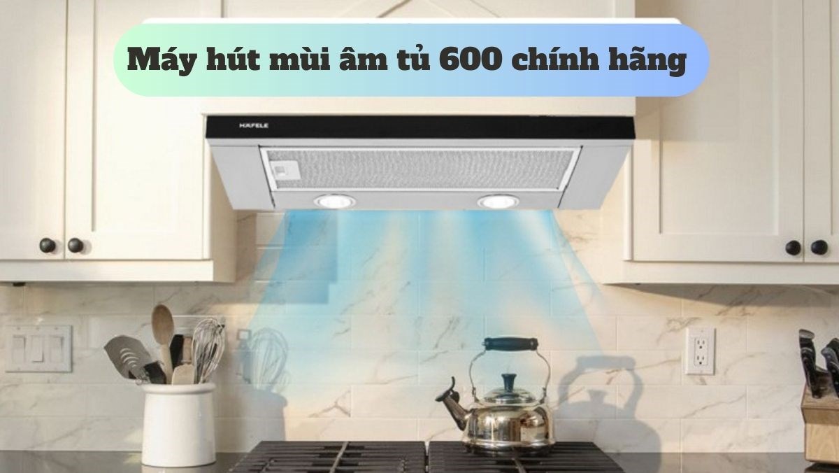 Top máy hút mùi âm tủ 600 chính hãng với giá cực tốt