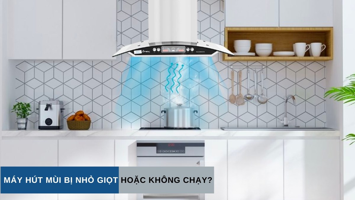 Máy hút mùi bị nhỏ nước hoặc không chạy
