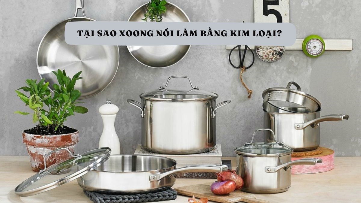 Tại sao xoong nồi làm bằng kim loại - Giải đáp chi tiết và khoa học