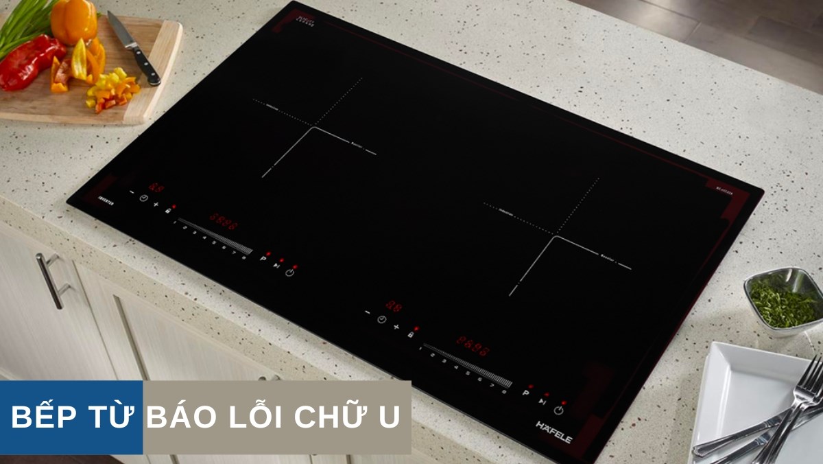 Nguyên nhân bếp từ báo lỗi U và cách khắc phục