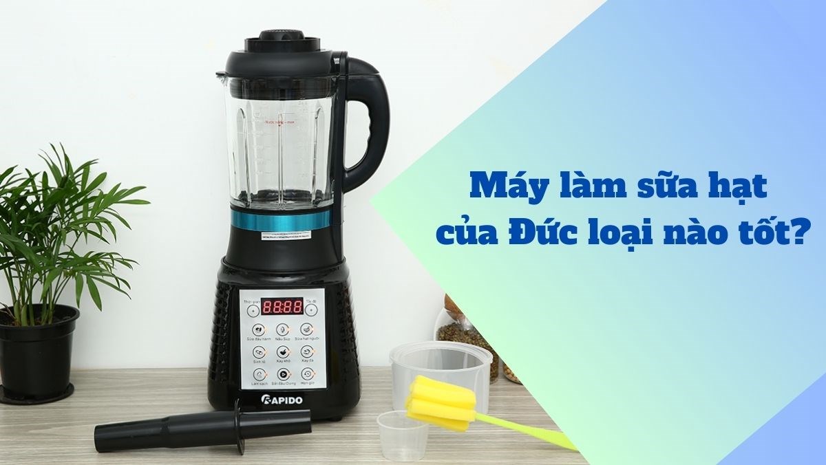 Máy làm sữa hạt của Đức loại nào tốt