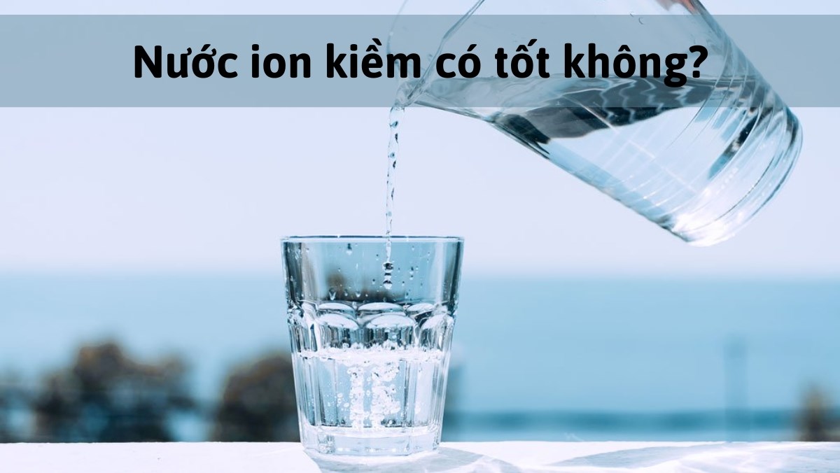 Nước ion kiềm có tốt không
