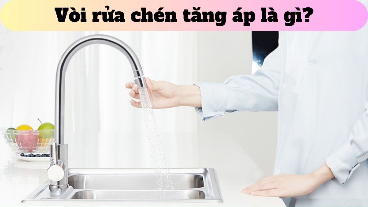 Vòi rửa chén tăng áp là gì?