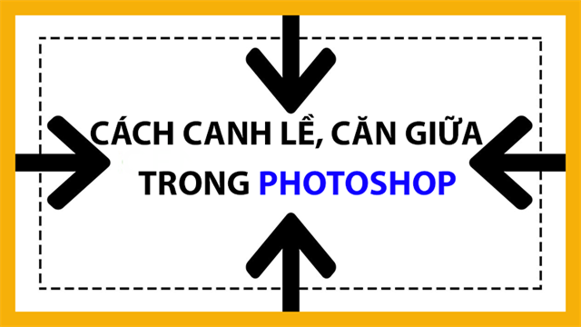 3 Cách canh lề, căn giữa trong Photoshop đơn giản, nhanh chóng