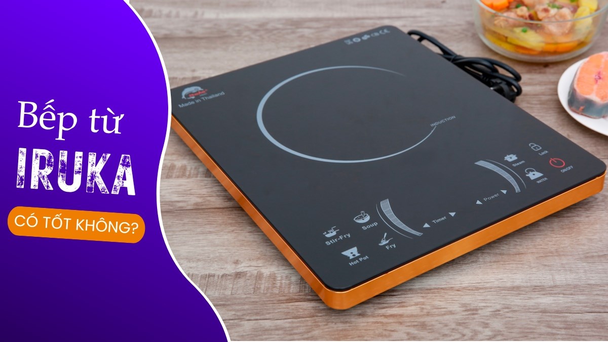 Bếp từ Iruka có tốt không? Của nước nào? Có nên mua không?