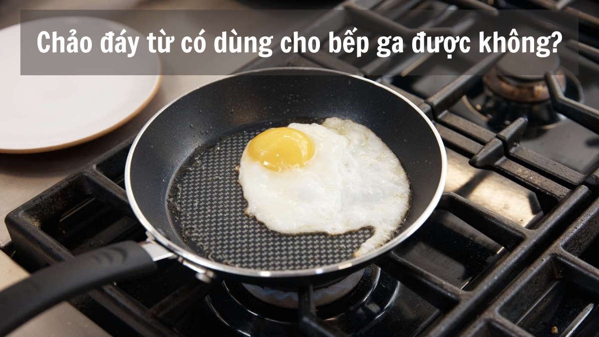 Chảo đáy từ có dùng cho bếp ga được không