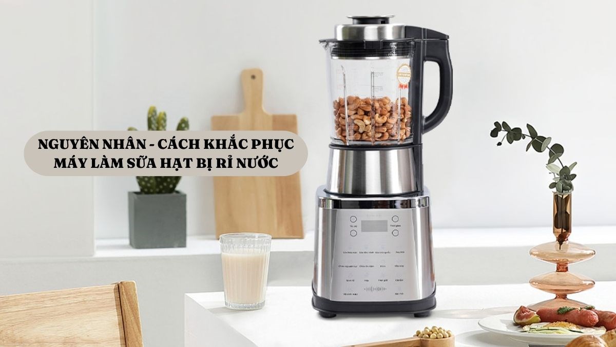 Máy làm sữa hạt bị rỉ nước