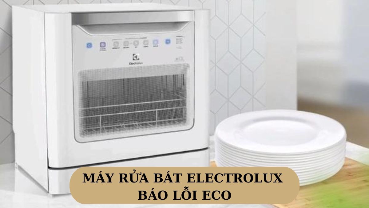 Máy rửa bát Electrolux báo lỗi ECO: Nguyên nhân, cách khắc phục