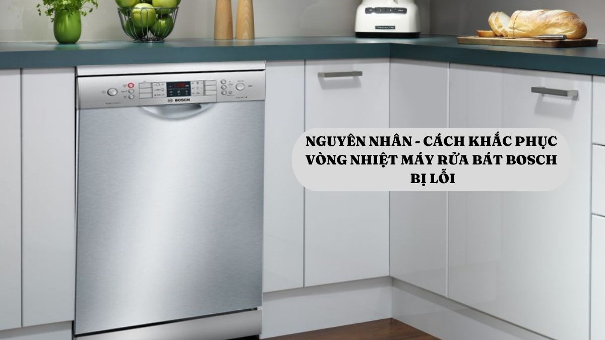 Nguyên nhân - Cách khắc phục vòng nhiệt máy rửa bát Bosch bị lỗi