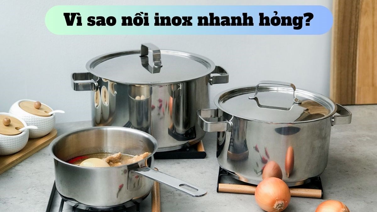 Vì sao nồi inox nhanh hỏng?