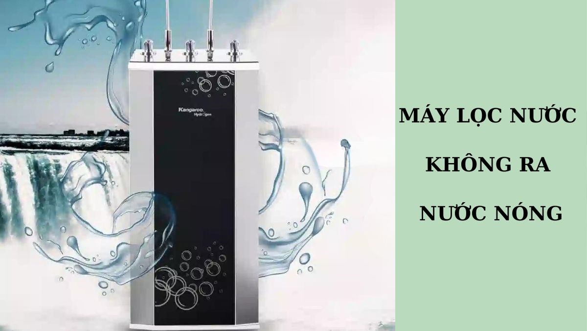 Nguyên nhân, cách khắc phục máy lọc nước không ra nước nóng