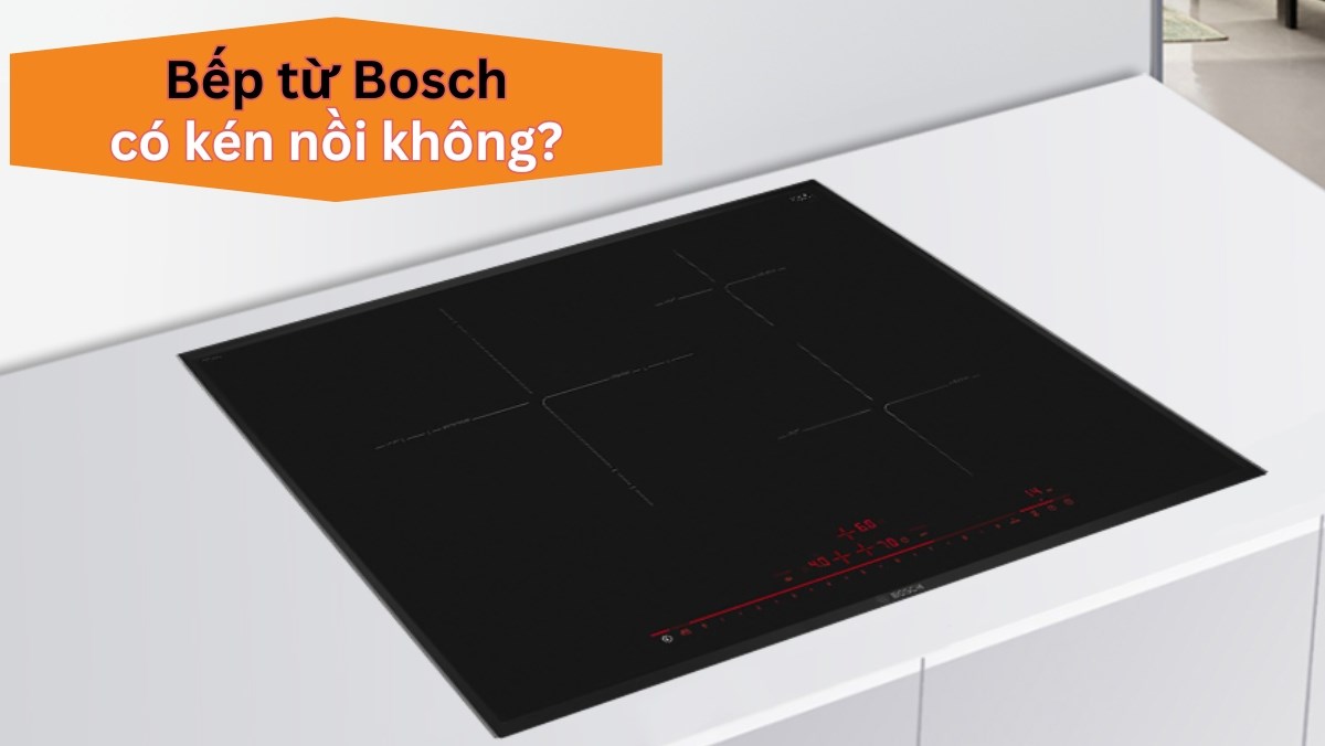 Bếp từ Bosch có kén nồi không?