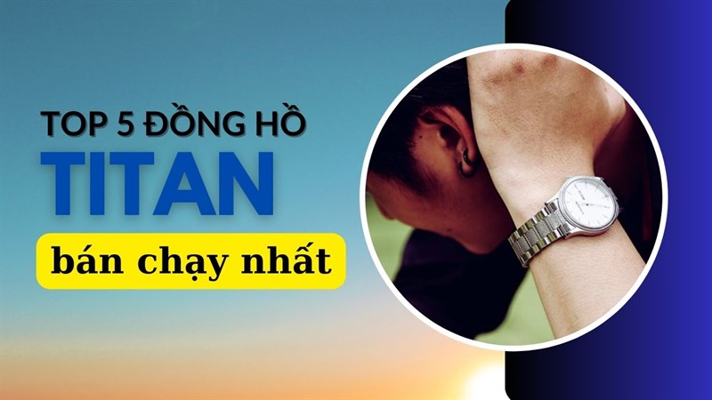 TOP 5 chiếc đồng hồ Titan bán chạy dành cho bạn, mang đậm hơi thở của vùng Nam Á TOP 5 chiếc đồng hồ Titan bán chạy dành cho bạn, mang đậm hơi thở của vùng Nam Á
