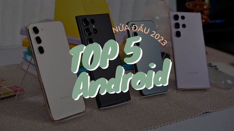 Liệu bạn đã biết 5 mẫu android được săn đón nhiều nhất thế giới nửa đầu 2023?