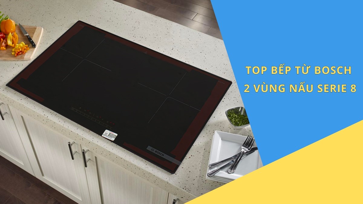 Top 3 bếp từ Bosch 2 vùng nấu serie 8