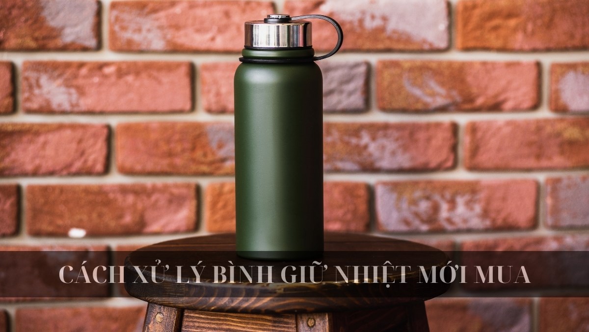 Cách xử lý bình giữ nhiệt mới mua